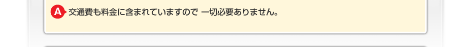 交通費も料金に含まれていますので一切必要ありません。