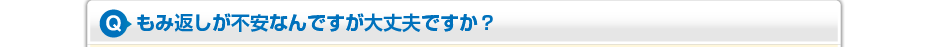 もみ返しが不安なんですが大丈夫ですか？