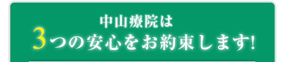 中山療院は3つの安心をお約束します!