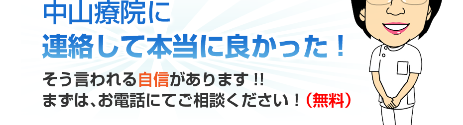 中山療院に連絡して本当に良かった!そう言われる自信があります!!まずは、お電話にてご相談ください！（無料）